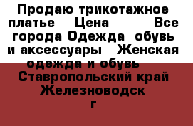 Продаю трикотажное платье  › Цена ­ 500 - Все города Одежда, обувь и аксессуары » Женская одежда и обувь   . Ставропольский край,Железноводск г.